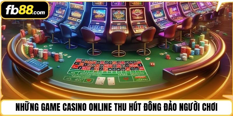 Những game casino online thu hút đông đảo người chơi