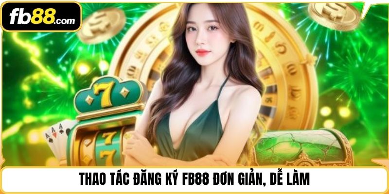 Thao tác đăng ký FB88 đơn giản, dễ làm
